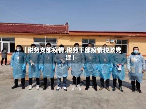 【税务支部疫情,税务干部疫情税政党建】-第2张图片