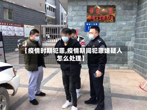 【疫情时期犯罪,疫情期间犯罪嫌疑人怎么处理】-第1张图片