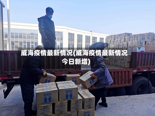 威海疫情最新情况(威海疫情最新情况今日新增)-第1张图片