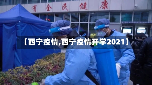 【西宁疫情,西宁疫情开学2021】-第1张图片