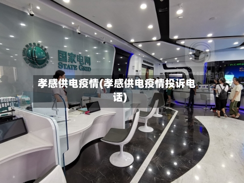 孝感供电疫情(孝感供电疫情投诉电话)-第1张图片