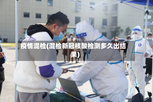 疫情混检(混检新冠核酸检测多久出结果)-第1张图片