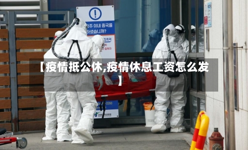 【疫情抵公休,疫情休息工资怎么发】-第1张图片