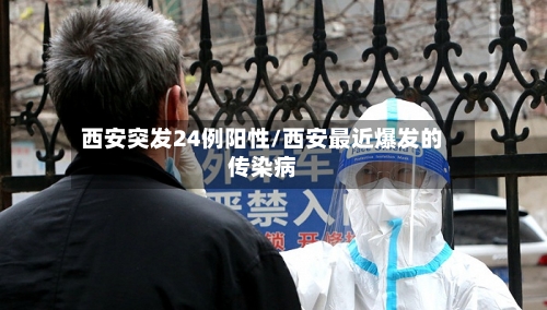 西安突发24例阳性/西安最近爆发的传染病-第3张图片