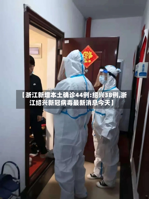 【浙江新增本土确诊44例:绍兴38例,浙江绍兴新冠病毒最新消息今天】-第2张图片