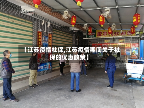 【江苏疫情社保,江苏疫情期间关于社保的优惠政策】-第1张图片
