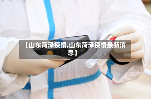 【山东菏泽疫情,山东菏泽疫情最新消息】-第2张图片