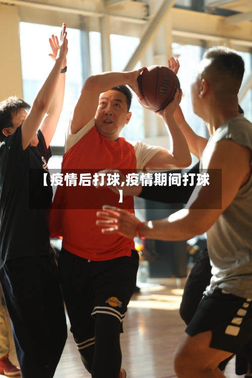 【疫情后打球,疫情期间打球】-第3张图片