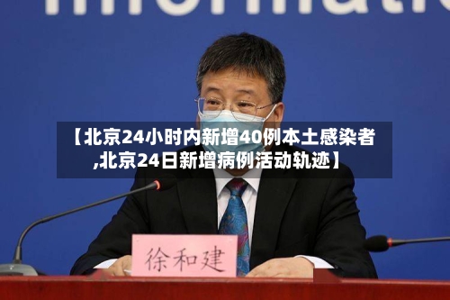 【北京24小时内新增40例本土感染者,北京24日新增病例活动轨迹】-第1张图片