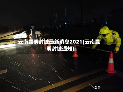 云南昆明封城最新消息2021(云南昆明封城通知)-第1张图片