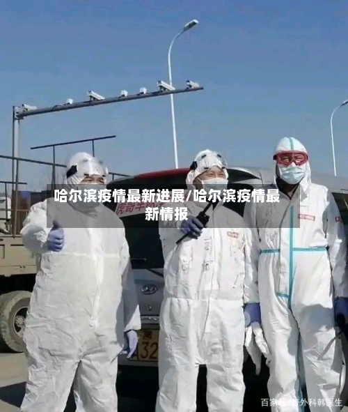 哈尔滨疫情最新进展/哈尔滨疫情最新情报-第1张图片