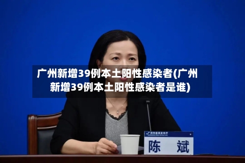 广州新增39例本土阳性感染者(广州新增39例本土阳性感染者是谁)-第3张图片