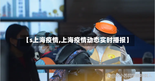 【s上海疫情,上海疫情动态实时播报】-第2张图片
