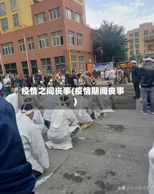 疫情之间丧事(疫情期间丧事)-第1张图片