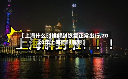 【上海什么时候解封恢复正常出行,2020年上海何时解封】-第2张图片