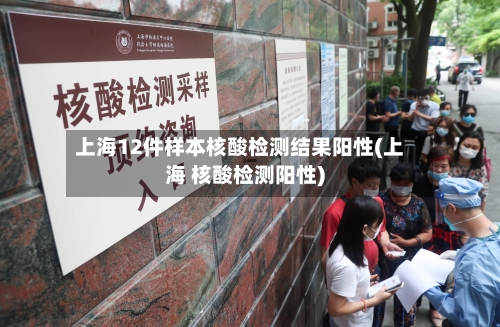 上海12件样本核酸检测结果阳性(上海 核酸检测阳性)-第1张图片