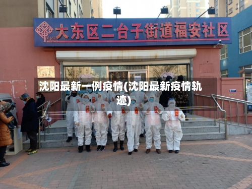 沈阳最新一例疫情(沈阳最新疫情轨迹)-第1张图片