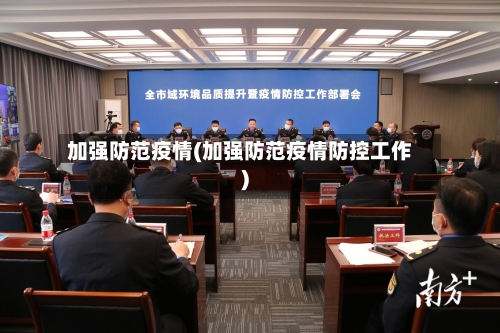 加强防范疫情(加强防范疫情防控工作)-第1张图片