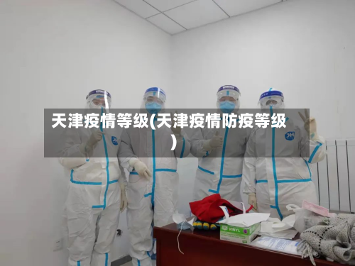 天津疫情等级(天津疫情防疫等级)-第1张图片