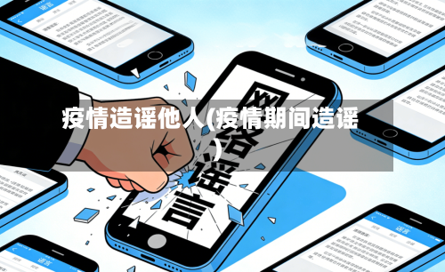 疫情造谣他人(疫情期间造谣)-第1张图片