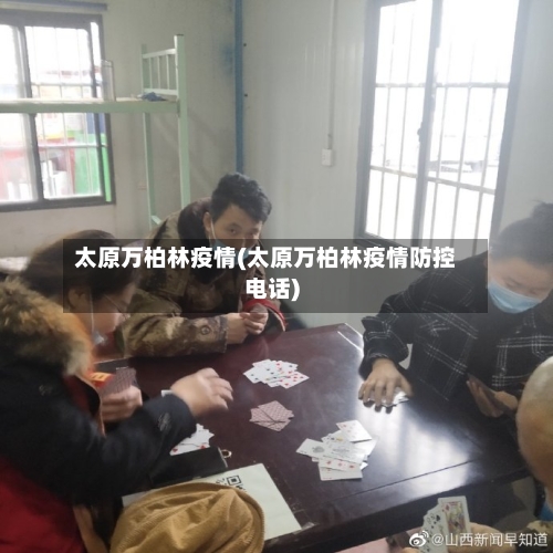 太原万柏林疫情(太原万柏林疫情防控电话)-第3张图片
