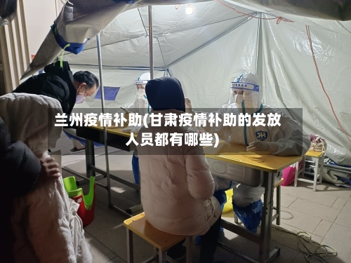 兰州疫情补助(甘肃疫情补助的发放人员都有哪些)-第1张图片