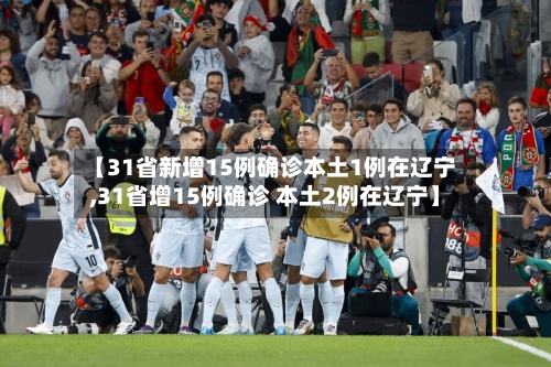【31省新增15例确诊本土1例在辽宁,31省增15例确诊 本土2例在辽宁】-第1张图片