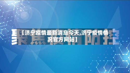 【济宁疫情最新消息今天,济宁疫情情况官方网站】-第1张图片