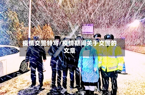 疫情交警特写/疫情期间关于交警的文章-第1张图片