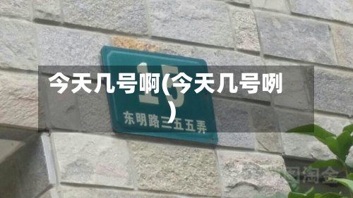 今天几号啊(今天几号咧)-第1张图片