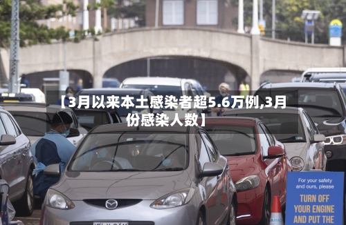 【3月以来本土感染者超5.6万例,3月份感染人数】-第3张图片