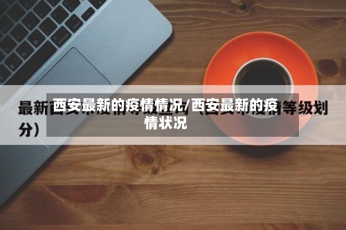 西安最新的疫情情况/西安最新的疫情状况-第2张图片