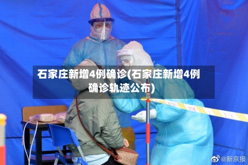 石家庄新增4例确诊(石家庄新增4例确诊轨迹公布)-第2张图片