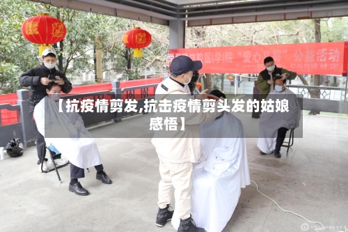 【抗疫情剪发,抗击疫情剪头发的姑娘感悟】-第1张图片