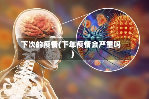 下次的疫情(下年疫情会严重吗)-第2张图片