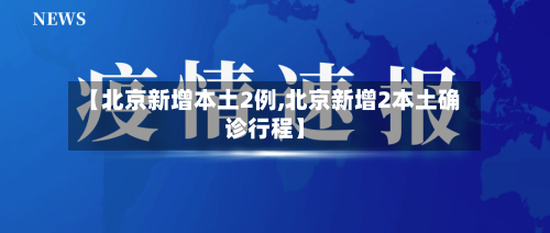 【北京新增本土2例,北京新增2本土确诊行程】-第2张图片