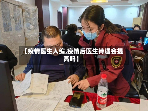 【疫情医生入编,疫情后医生待遇会提高吗】-第1张图片