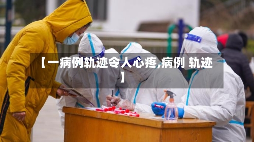 【一病例轨迹令人心疼,病例 轨迹】-第1张图片