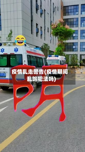 疫情乱走警告(疫情期间乱跑犯法吗)-第1张图片