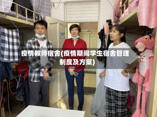 疫情教师宿舍(疫情期间学生宿舍管理制度及方案)-第1张图片
