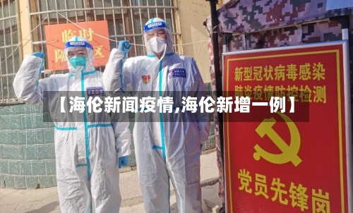 【海伦新闻疫情,海伦新增一例】-第1张图片