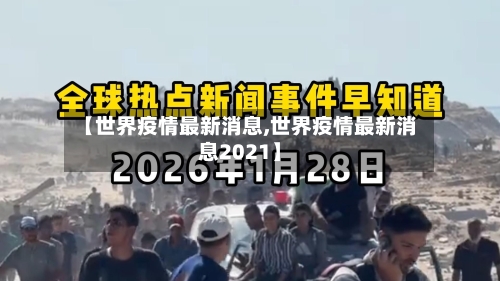 【世界疫情最新消息,世界疫情最新消息2021】-第1张图片