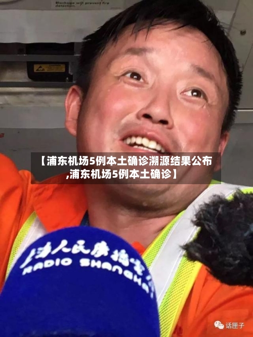 【浦东机场5例本土确诊溯源结果公布,浦东机场5例本土确诊】-第2张图片