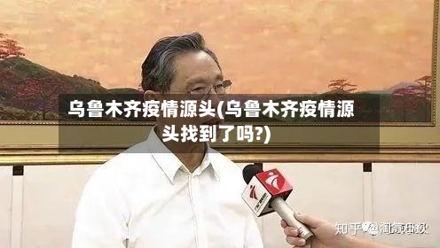 乌鲁木齐疫情源头(乌鲁木齐疫情源头找到了吗?)-第1张图片
