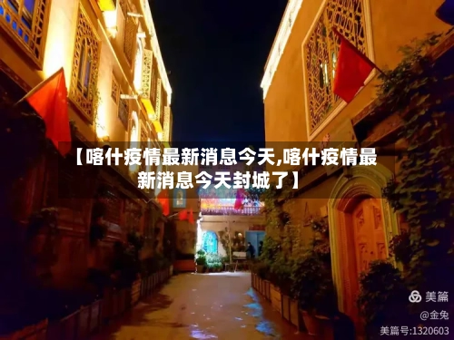 【喀什疫情最新消息今天,喀什疫情最新消息今天封城了】-第3张图片