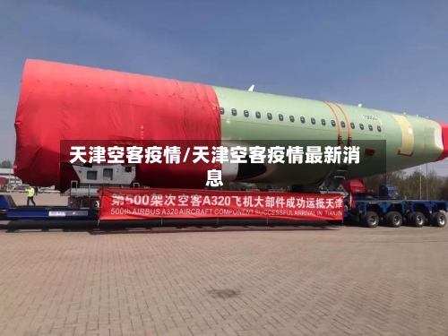 天津空客疫情/天津空客疫情最新消息-第3张图片
