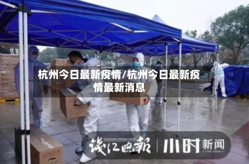 杭州今日最新疫情/杭州今日最新疫情最新消息-第3张图片