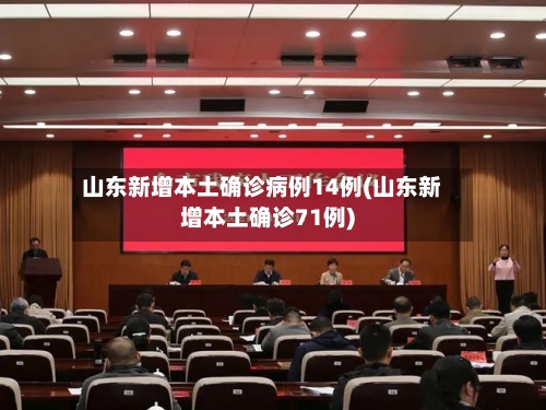 山东新增本土确诊病例14例(山东新增本土确诊71例)-第2张图片