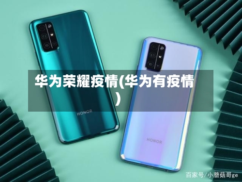 华为荣耀疫情(华为有疫情)-第2张图片