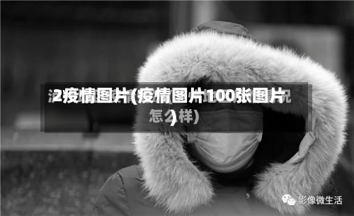 2疫情图片(疫情图片100张图片)-第1张图片